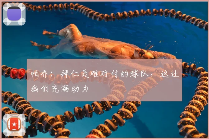 帕乔：拜仁是难对付的球队，这让我们充满动力