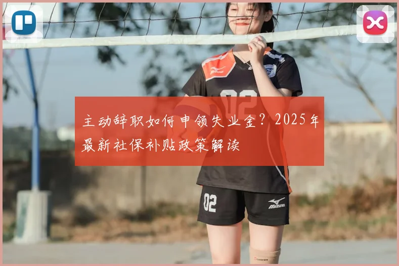 主动辞职如何申领失业金？2025年最新社保补贴政策解读