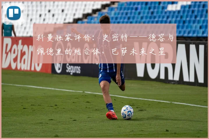 科曼独家评价：史密特——德容与佩德里的结合体，巴萨未来之星