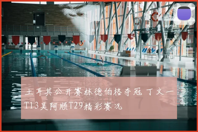 土耳其公开赛林德伯格夺冠 丁文一T13吴阿顺T29精彩赛况