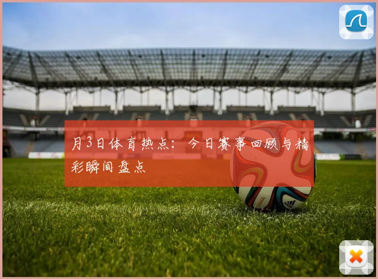 月3日体育热点：今日赛事回顾与精彩瞬间盘点