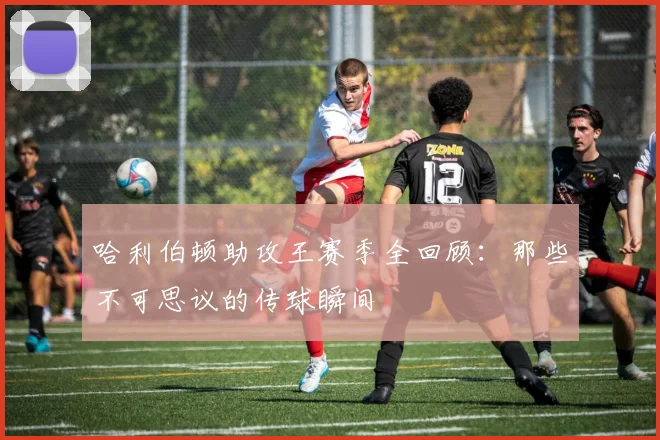 哈利伯顿助攻王赛季全回顾：那些不可思议的传球瞬间