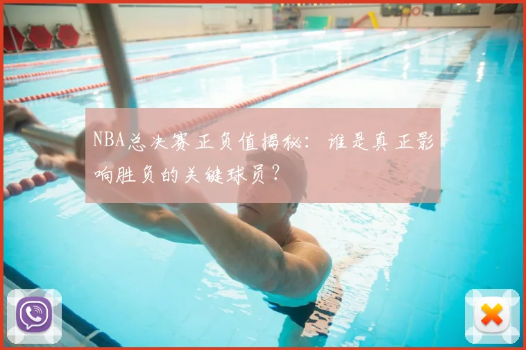 NBA总决赛正负值揭秘：谁是真正影响胜负的关键球员？