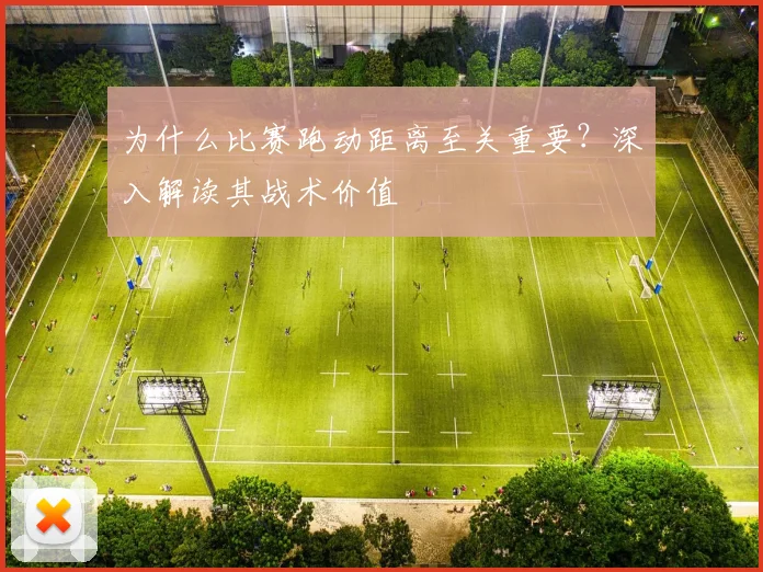 为什么比赛跑动距离至关重要？深入解读其战术价值