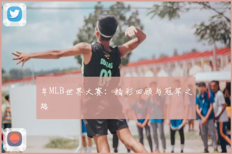 年MLB世界大赛：精彩回顾与冠军之路