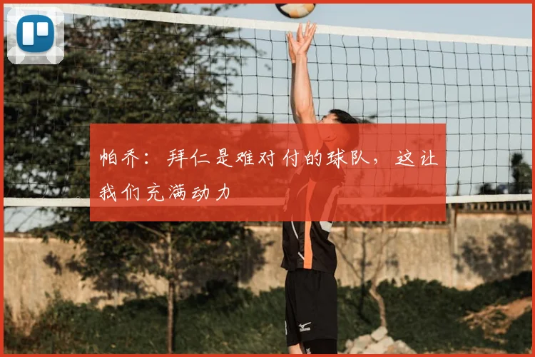 帕乔：拜仁是难对付的球队，这让我们充满动力