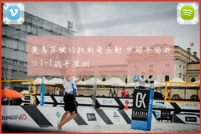 奥乌苏破门托利奇点射 中超半场浙江1-1战平深圳