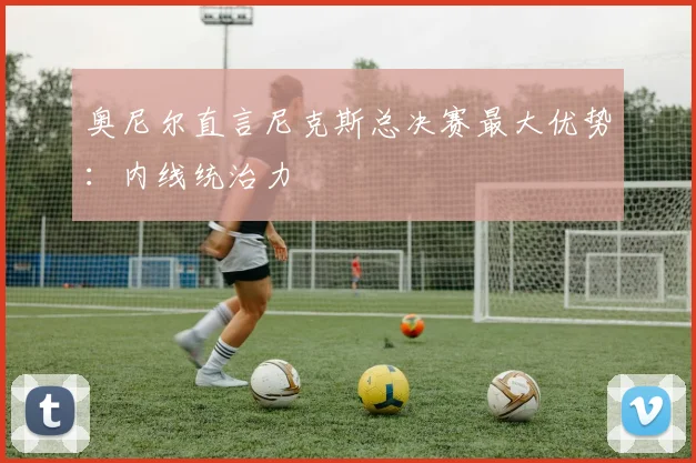 奥尼尔直言尼克斯总决赛最大优势：内线统治力