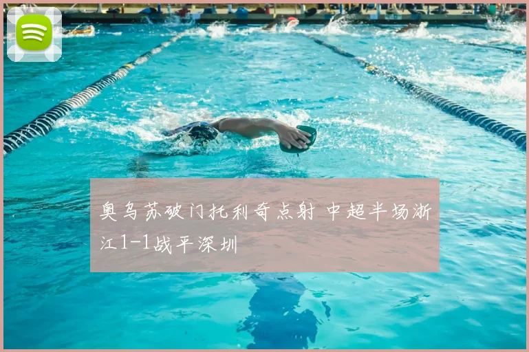 奥乌苏破门托利奇点射 中超半场浙江1-1战平深圳