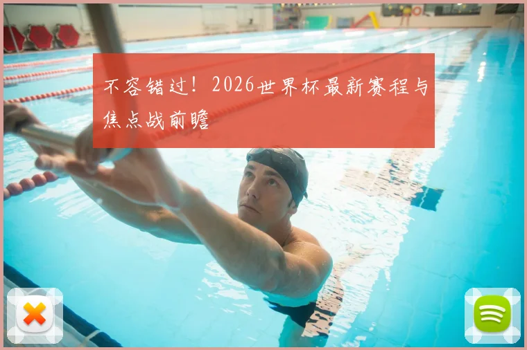 不容错过！2026世界杯最新赛程与焦点战前瞻