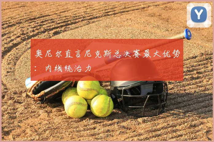 奥尼尔直言尼克斯总决赛最大优势:内线统治力
